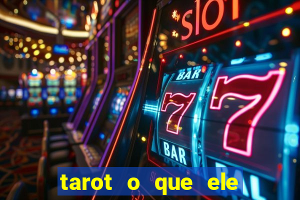 tarot o que ele sente por mim